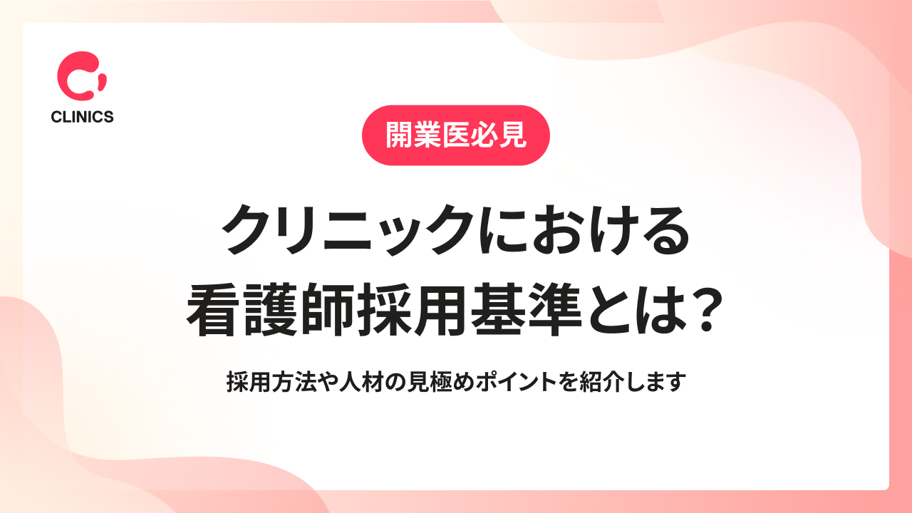 クリニックにおける看護師採用基準とは？採用方法や人材の見極めポイントを紹介します
