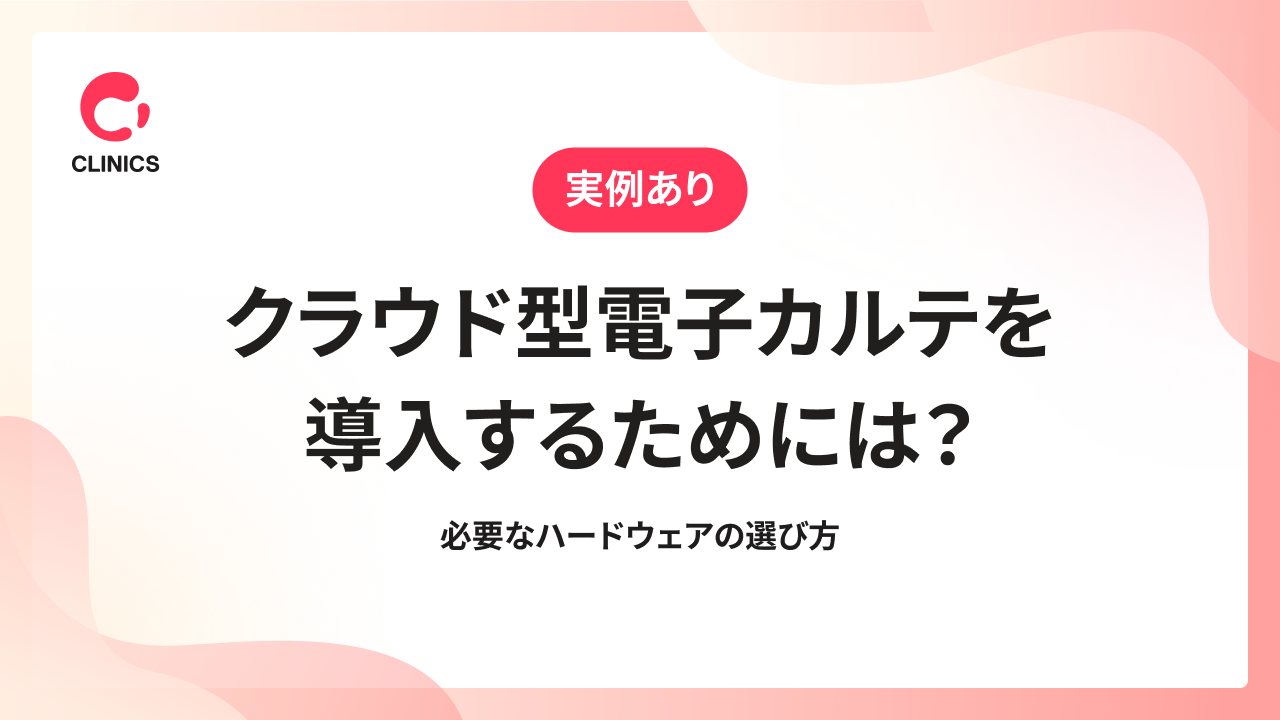 【実例あり】クラウド型電子カルテを導入するためには？必要なハードウェアの選び方