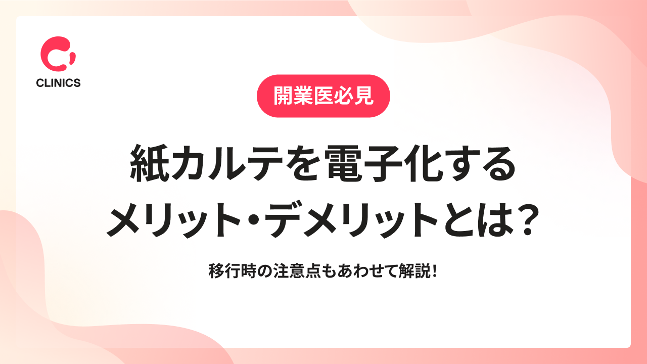 紙カルテを電子化するメリット・デメリットとは？移行時の注意点もあわせて解説！