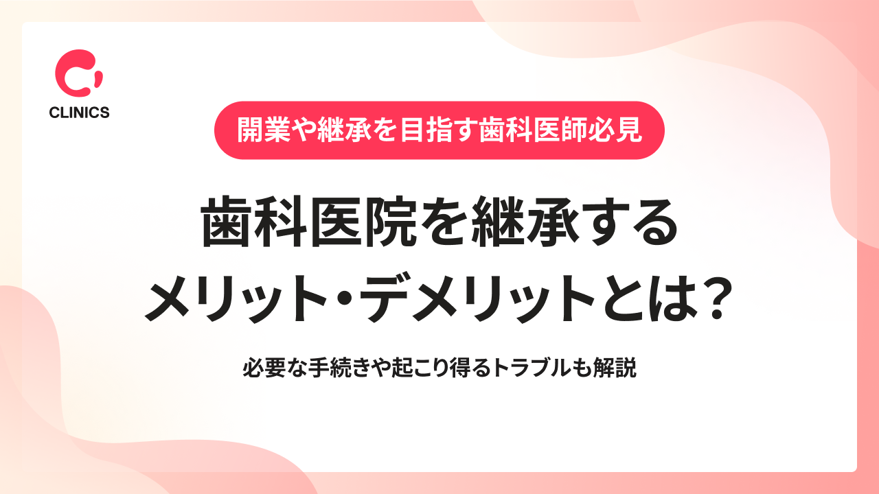 歯科医院を継承するメリット・デメリットとは？必要な手続きや起こり得るトラブルも解説