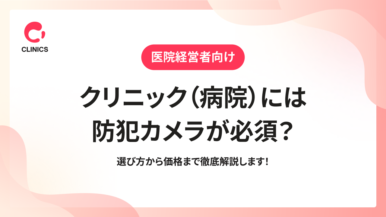 【医院経営者向け】クリニック（病院）には防犯カメラが必須？｜選び方から価格まで徹底解説します！