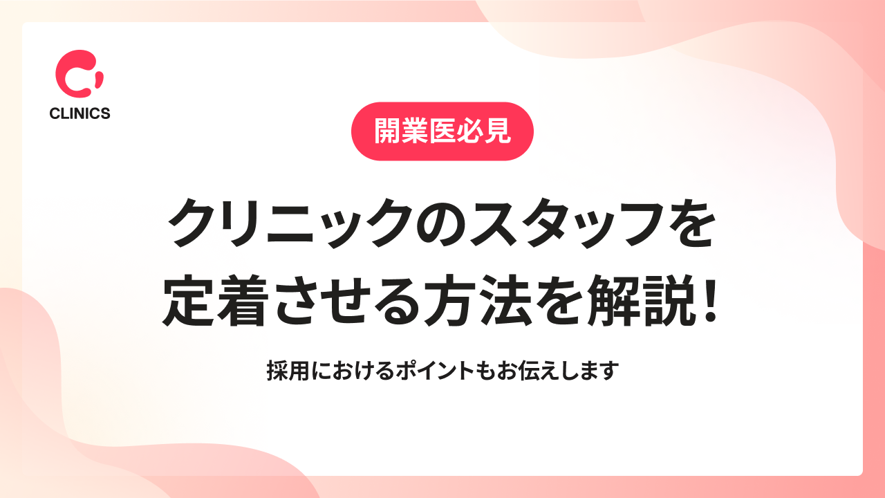 クリニックのスタッフを定着させる方法を解説！採用におけるポイントもお伝えします