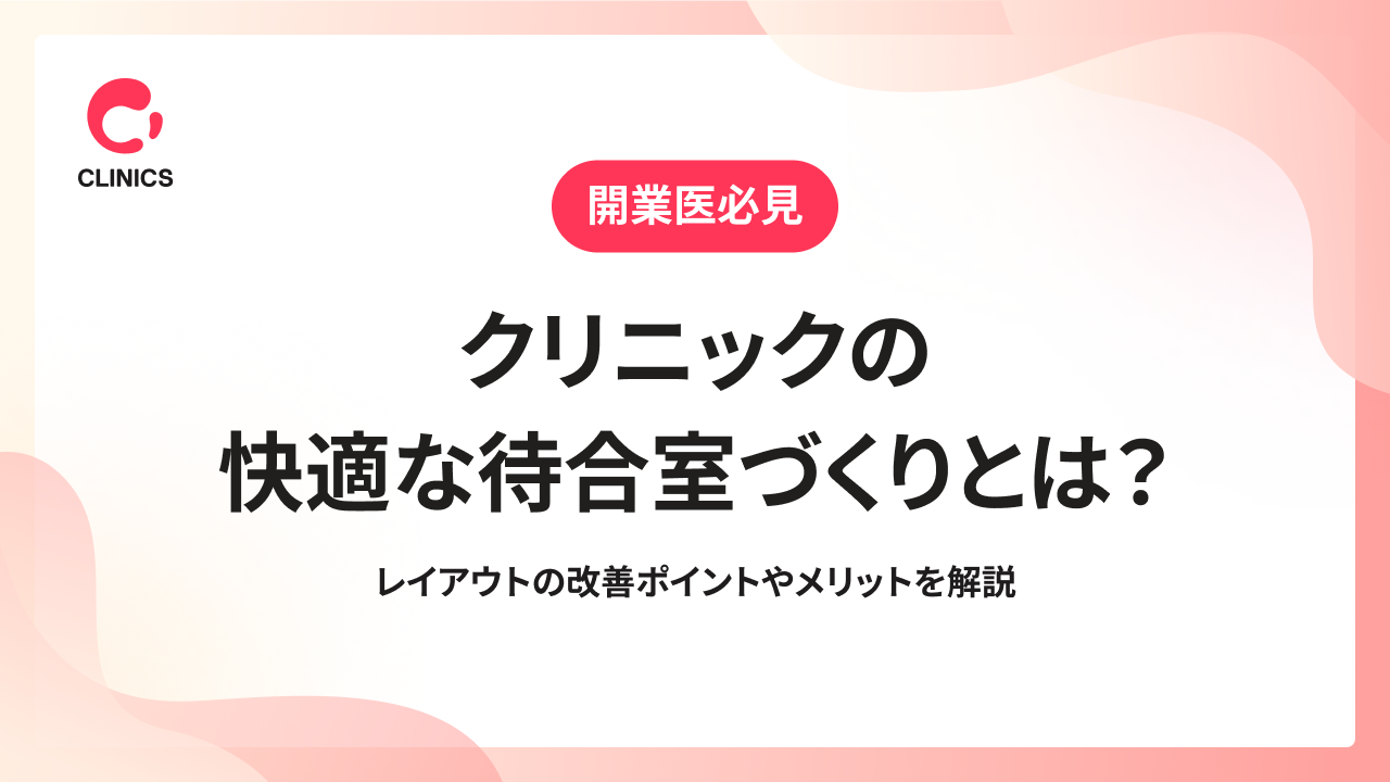クリニックの快適な待合室づくりとは？レイアウトの改善ポイントやメリットを解説