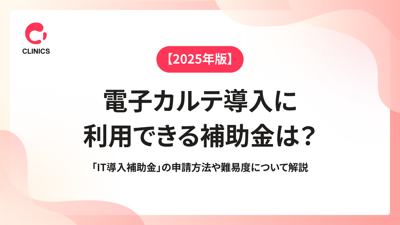 【2025年版】電子カルテ導入に利用できる補助金は？「IT導入補助金」の申請方法や難易度について解説