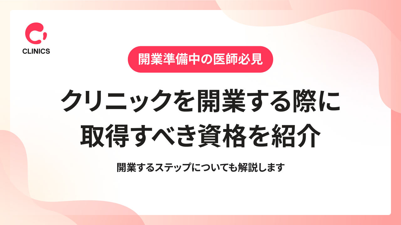 クリニックを開業する際に取得すべき資格を紹介｜開業するステップについても解説します
