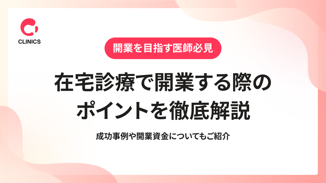 在宅診療で開業する際のポイントを徹底解説｜成功事例や開業資金についてもご紹介