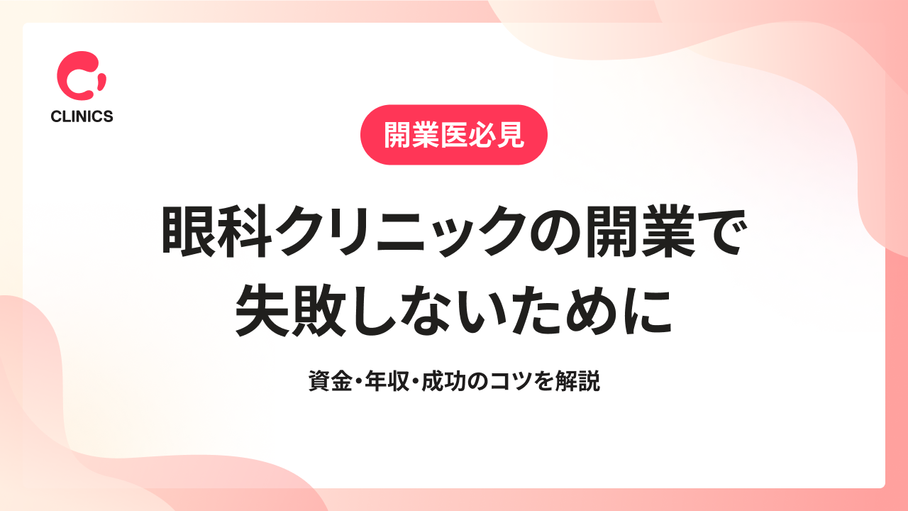 眼科クリニックの開業で失敗しないために｜資金・年収・成功のコツを解説