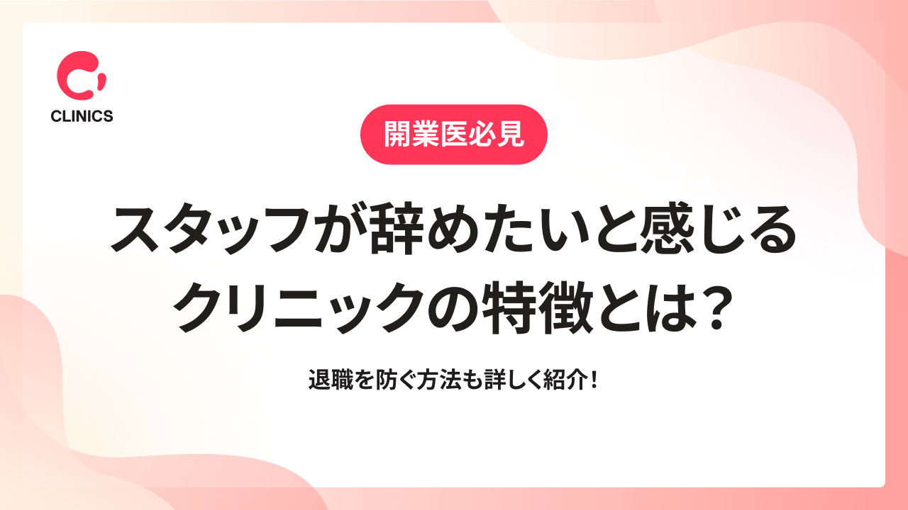 スタッフが辞めたいと感じるクリニックの特徴とは？退職を防ぐ方法も詳しく紹介！