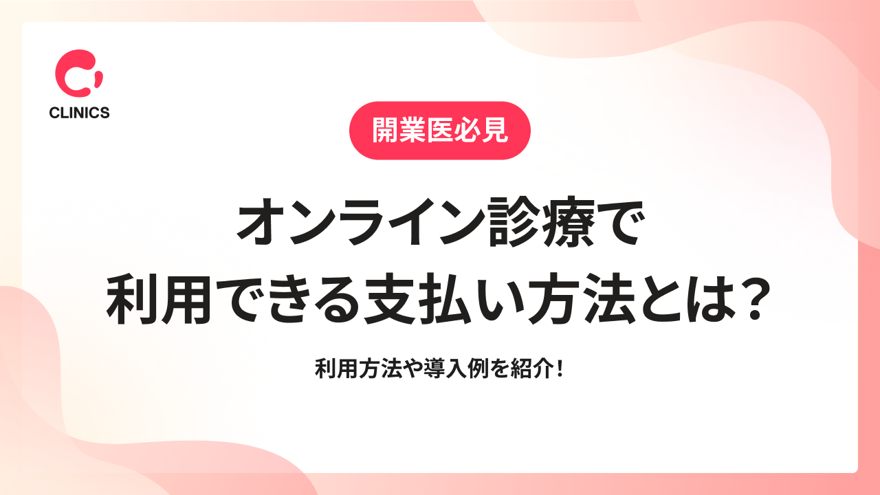 オンライン診療で利用できる支払い方法とは？利用方法や導入例を紹介！