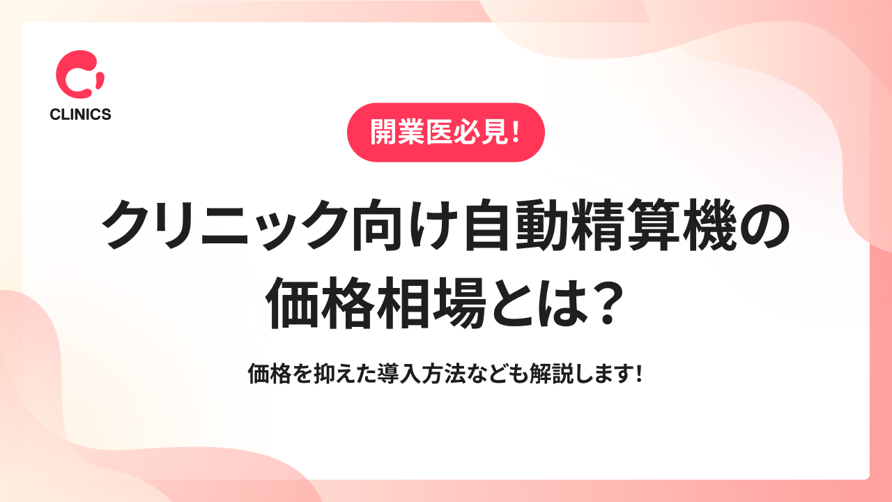 クリニック向け自動精算機の価格相場とは？価格を抑えた導入方法なども解説します！
