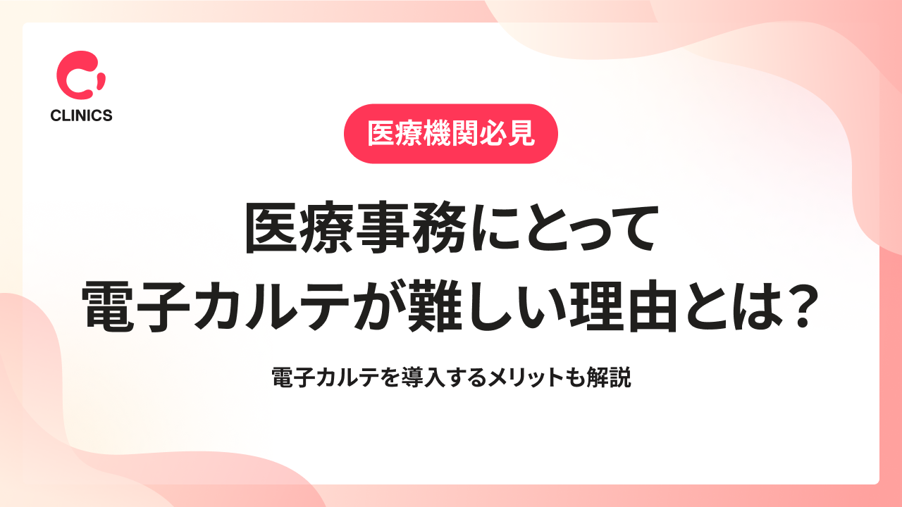 医療事務にとって電子カルテが難しい理由とは？電子カルテを導入するメリットも解説