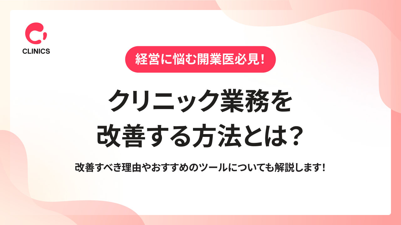 クリニック業務を改善する方法とは？改善すべき理由やおすすめのツールについても解説します！
