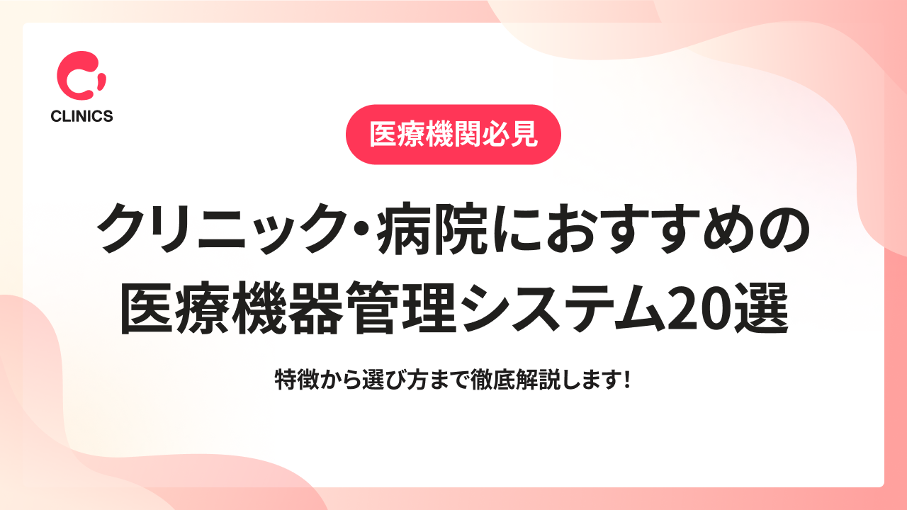 クリニック・病院におすすめの医療機器管理システム20選｜特徴から選び方まで徹底解説します！