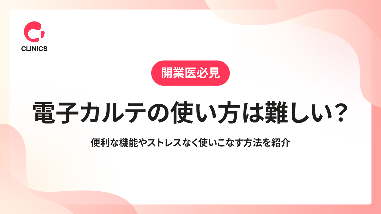電子カルテの使い方は難しい？便利な機能やストレスなく使いこなす方法を紹介