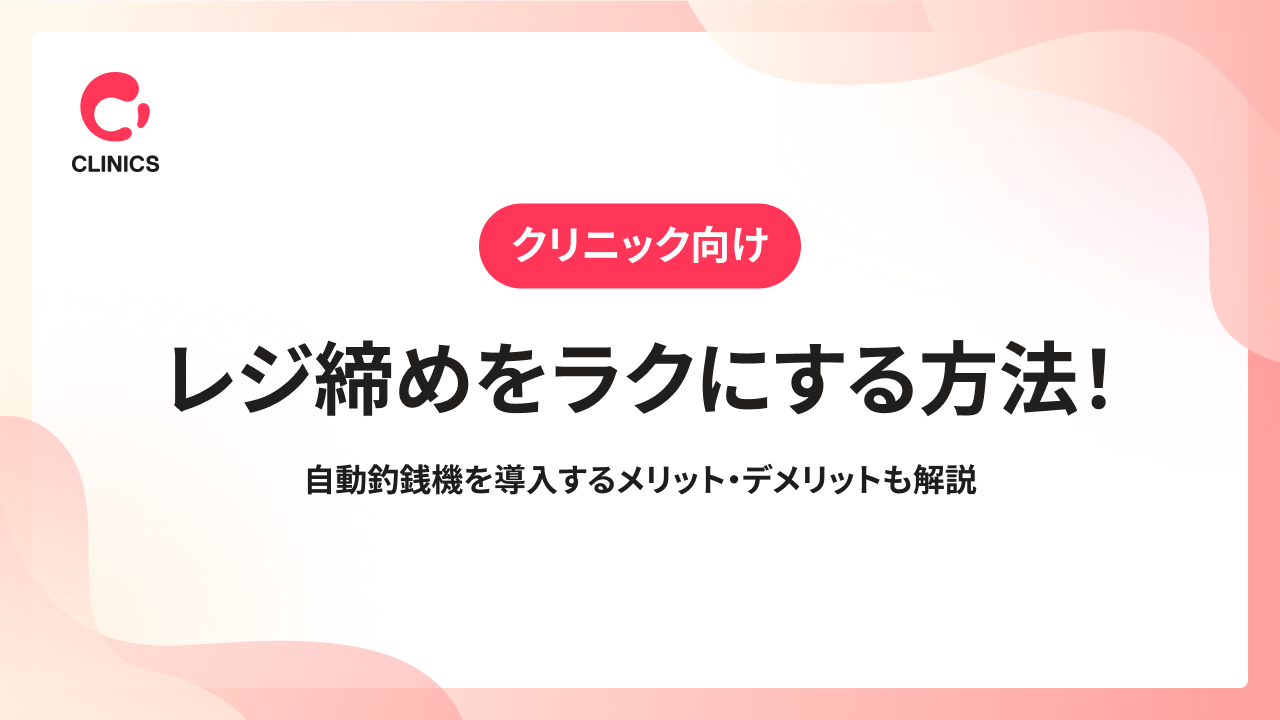 【クリニック向け】レジ締めをラクにする方法！自動釣銭機を導入するメリット・デメリットも解説