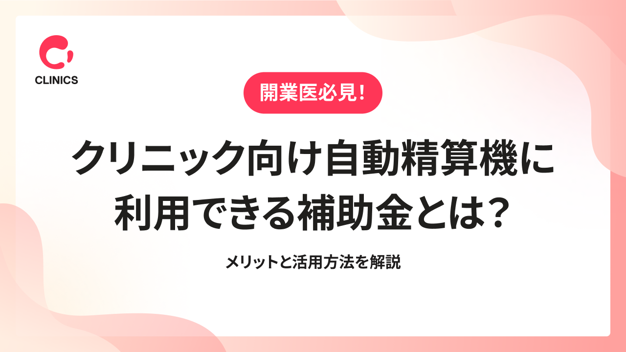 クリニック向け自動精算機に利用できる補助金とは？メリットと活用方法を解説