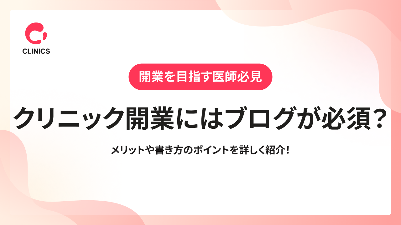 クリニック開業にはブログが必須？メリットや書き方のポイントを詳しく紹介！