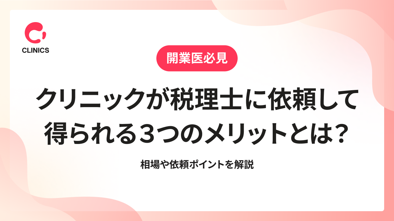 クリニックが税理士に依頼して得られる３つのメリットとは？相場や依頼ポイントを解説