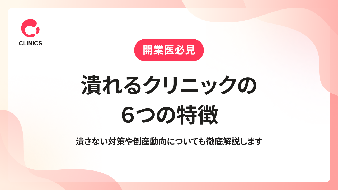 潰れるクリニックの６つの特徴｜潰さない対策や倒産動向についても徹底解説します