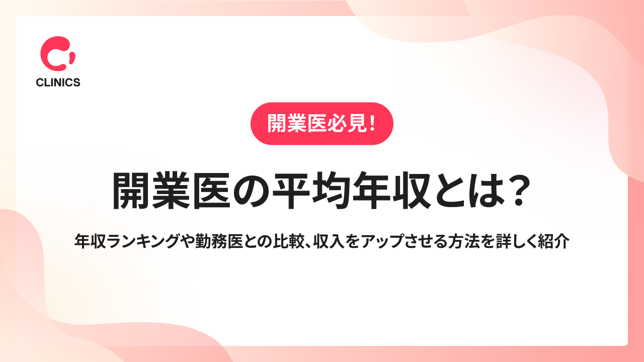 開業医の平均年収とは？年収ランキングや勤務医との比較、収入をアップさせる方法を詳しく紹介
