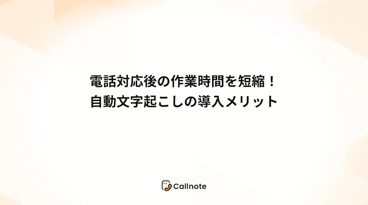 電話対応後の作業時間を短縮！自動文字起こしの導入メリット