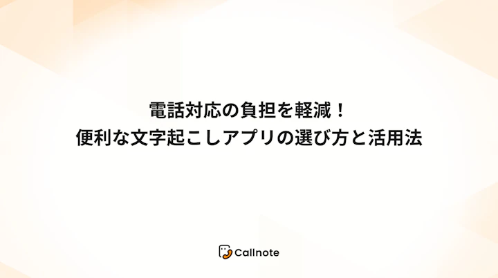 電話対応の負担を軽減！便利な文字起こしアプリの選び方と活用法