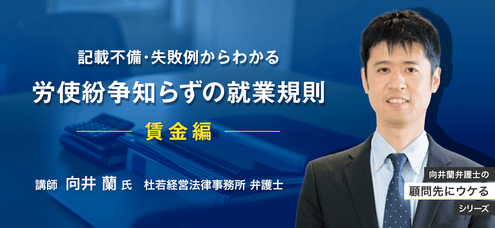 向井蘭弁護士の顧問先にウケるシリーズ「記載不備・失敗例からわかる労使紛争知らずの就業規則〜賃金編〜【退職金】」より　退職金規定の記載の仕方で労使紛争は回避できる