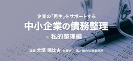 企業の｢再生｣をサポートする 中小企業の債務整理 私的整理編