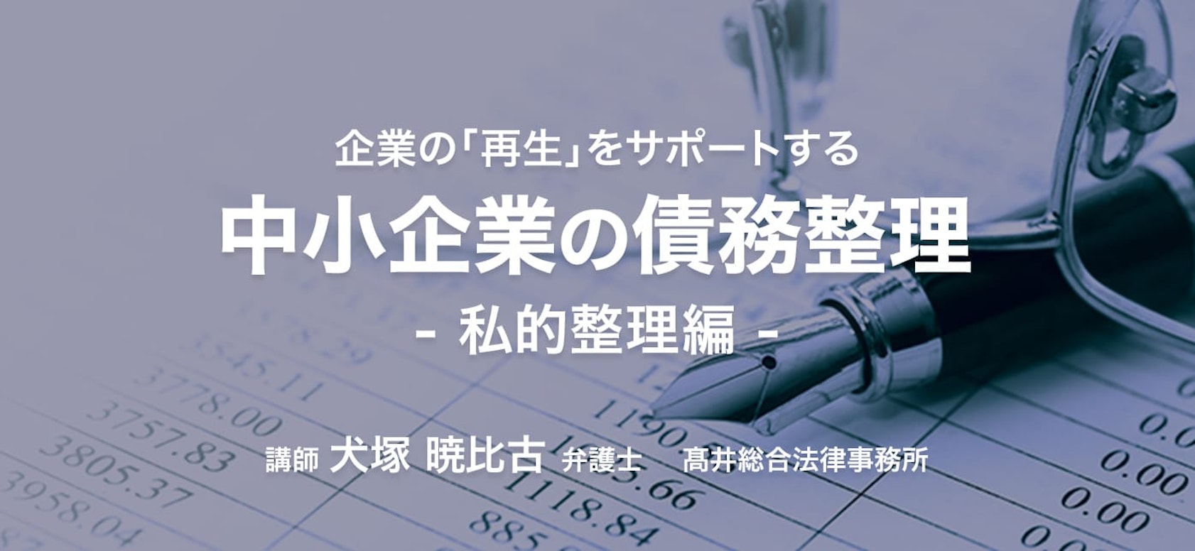 企業の「再生」をサポートする 中小企業の債務整理 私的整理編