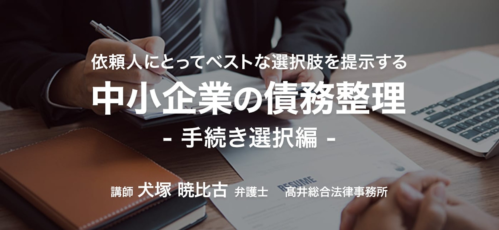 依頼人にとってベストな選択肢を提示する 中小企業の債務整理 手続き選択編