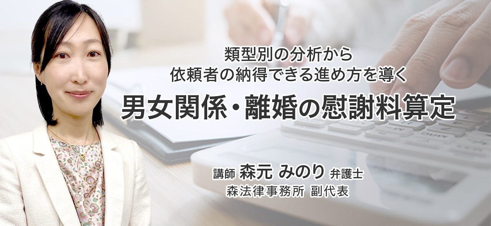 類型別の分析から依頼者の納得できる進め方を導く『男女関係・離婚の慰謝料算定』
