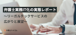 弁護士実務IT化の実態レポート〜リーガルテックサービスの広がりと展望〜