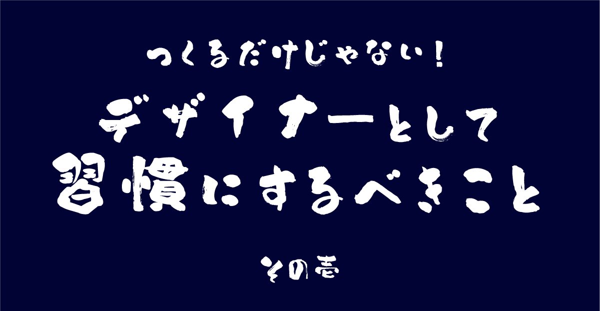 「つくる」だけじゃない！デザイナーとして習慣にするべきこと(その1)のサムネイル