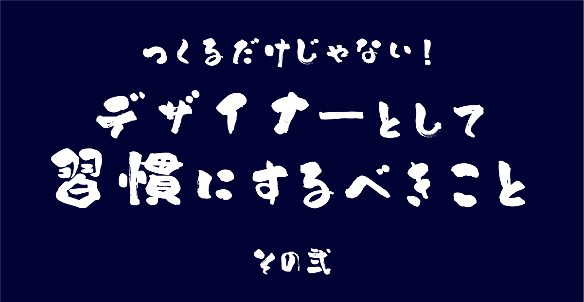 「つくる」だけじゃない！デザイナーとして習慣にするべきこと(その2)のサムネイル