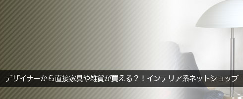 デザイナー自身が運営している！？１０のインテリアショップサイト
