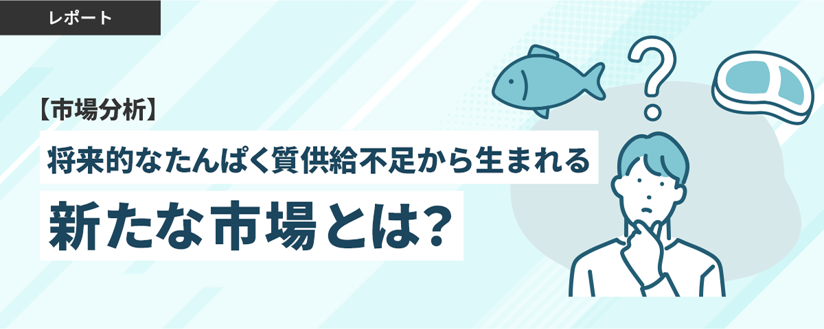 【市場分析】将来的なたんぱく質供給不足から生まれる「新たな市場」とは？