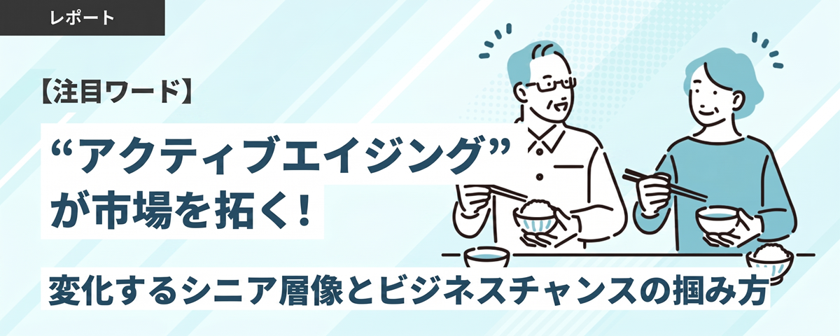 【注目ワード】“アクティブエイジング”が市場を拓く！変化するシニア層像とビジネスチャンスの掴み方