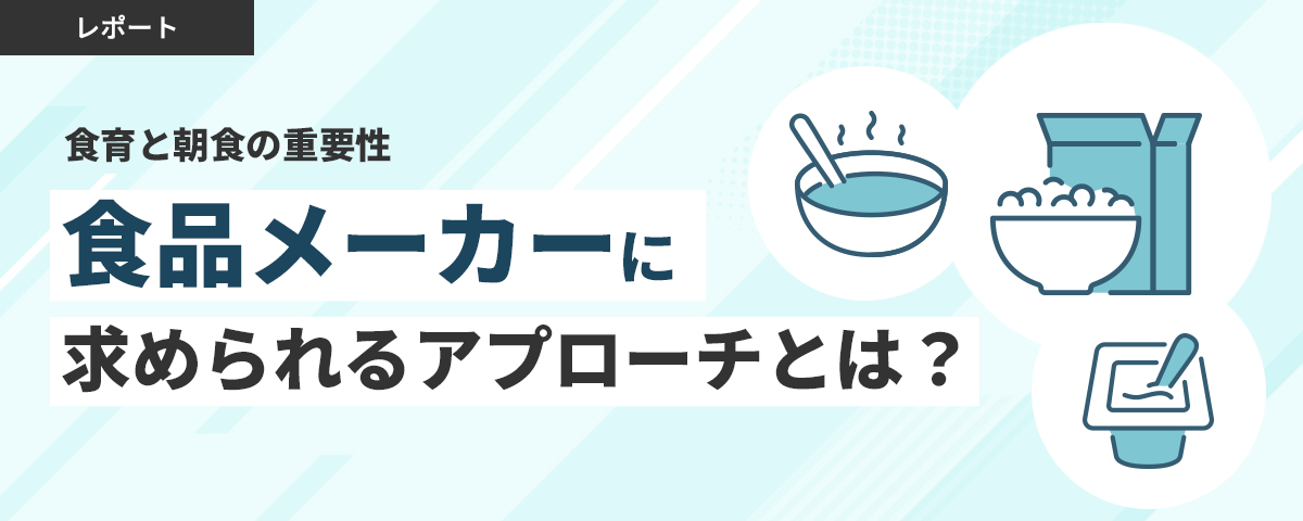 【食育と朝食の重要性】　食品メーカーに求められるアプローチとは？