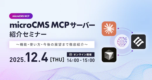 microCMS MCPサーバー紹介セミナー 〜機能・使い方・今後の展望まで徹底紹介〜