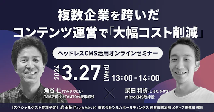 セミナー｜複数企業を跨いだコンテンツ運営で大幅コスト削減。ヘッドレスCMS活用オンラインセミナー＜アーカイブ視聴あり＞