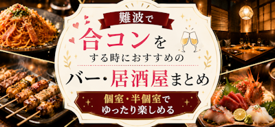 難波で合コンをする時におすすめのバー・居酒屋まとめ 【 個室・半個室でゆったり楽しめる】