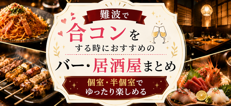 難波で合コンをする時におすすめのバー・居酒屋まとめ 【 個室・半個室でゆったり楽しめる】