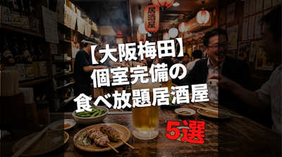 【大阪梅田】個室完備の食べ放題居酒屋5選｜団体貸切OK