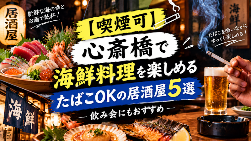 【喫煙可】心斎橋で海鮮料理を楽しめるたばこOKの居酒屋5選｜飲み会にもおすすめ