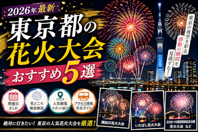 東京都の花火大会おすすめ5選｜開催日・見どころ・アクセス徹底ガイド【2026年最新】