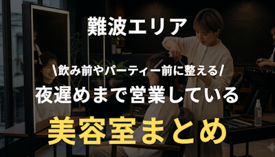難波で夜遅くまで営業する美容室おすすめまとめ｜飲み会前・パーティー前でも間に合う