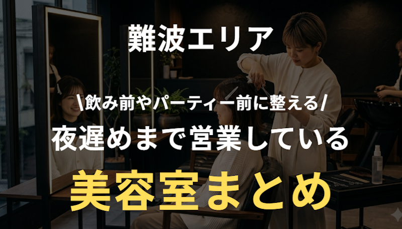 難波で夜遅くまで営業する美容室おすすめまとめ｜飲み会前・パーティー前でも間に合う