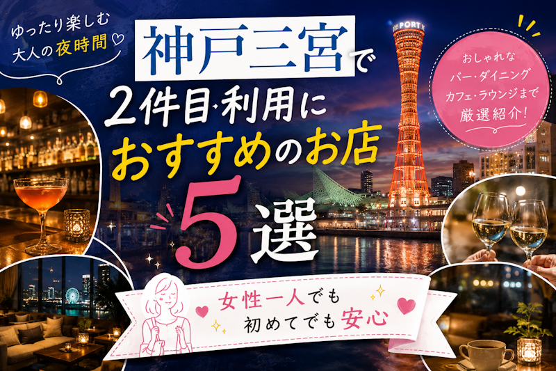 神戸三宮で2軒目利用におすすめのお店5選｜女性一人でも初めてでも安心