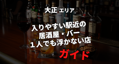 【大正駅】ハズレ回避したい人向け ｜ 入りやすい駅近の居酒屋・バー ガイド ｜ １人飲みでも浮かない店
