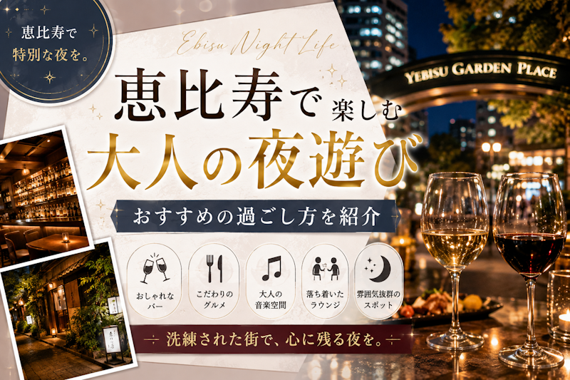 恵比寿で楽しむ大人の夜遊び｜おすすめの過ごし方を紹介